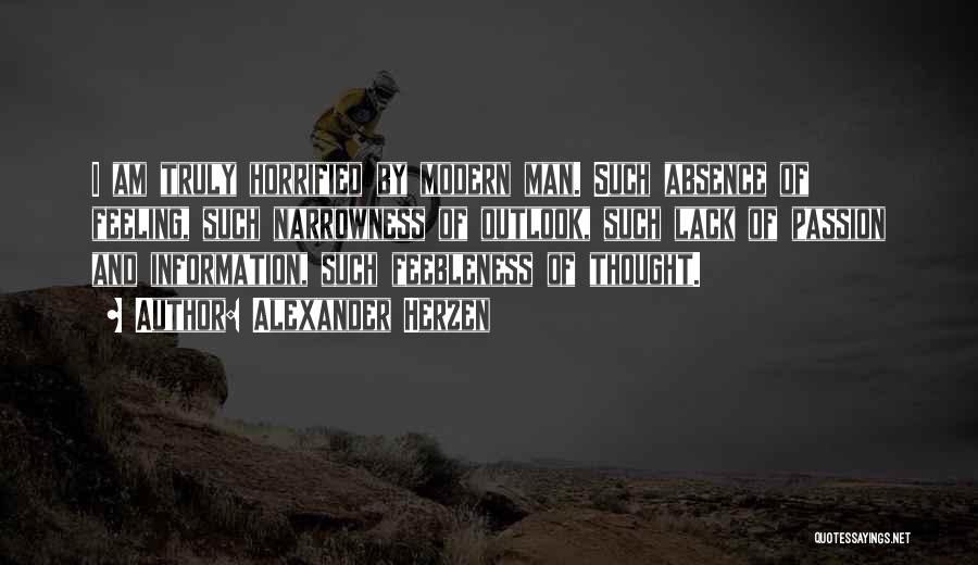 Alexander Herzen Quotes: I Am Truly Horrified By Modern Man. Such Absence Of Feeling, Such Narrowness Of Outlook, Such Lack Of Passion And