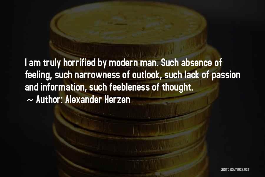 Alexander Herzen Quotes: I Am Truly Horrified By Modern Man. Such Absence Of Feeling, Such Narrowness Of Outlook, Such Lack Of Passion And