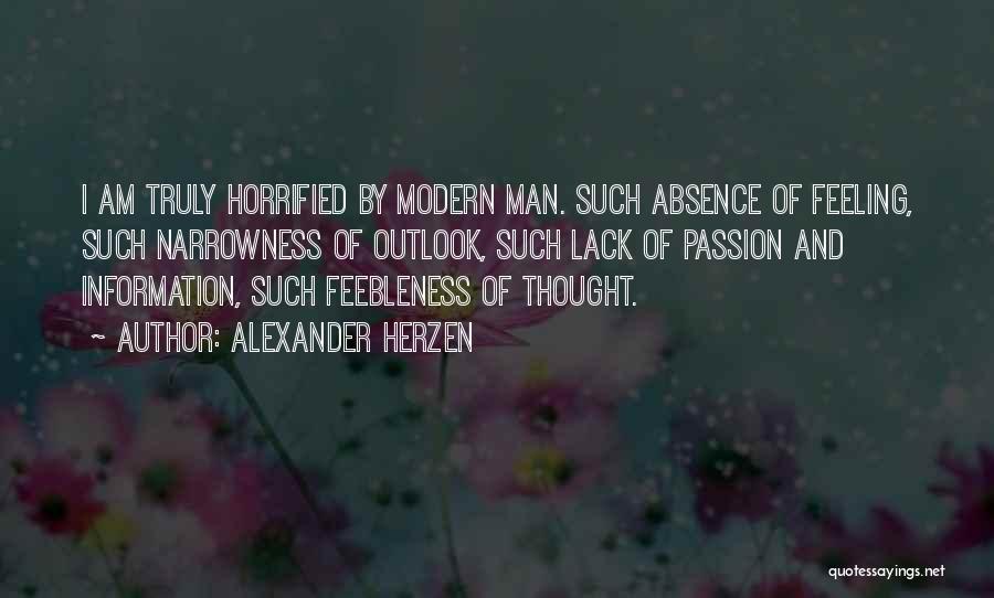 Alexander Herzen Quotes: I Am Truly Horrified By Modern Man. Such Absence Of Feeling, Such Narrowness Of Outlook, Such Lack Of Passion And