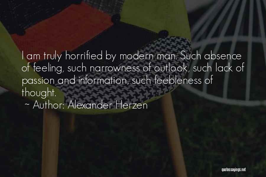 Alexander Herzen Quotes: I Am Truly Horrified By Modern Man. Such Absence Of Feeling, Such Narrowness Of Outlook, Such Lack Of Passion And