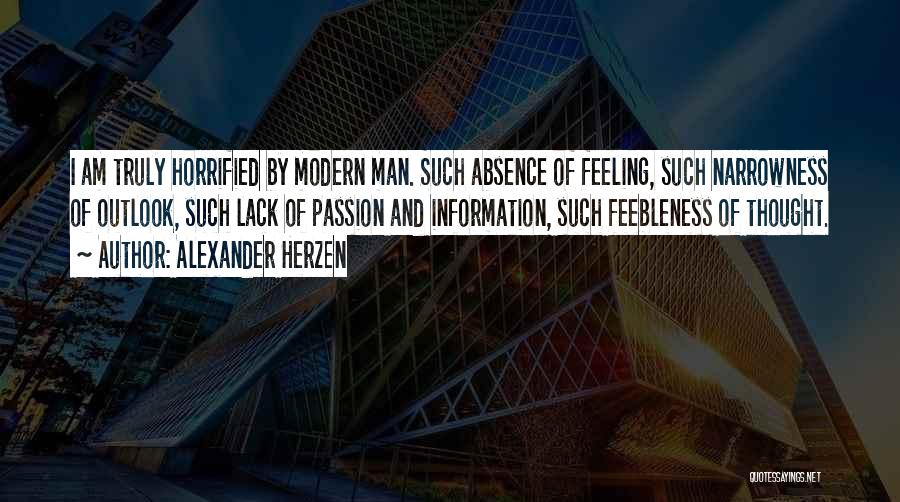 Alexander Herzen Quotes: I Am Truly Horrified By Modern Man. Such Absence Of Feeling, Such Narrowness Of Outlook, Such Lack Of Passion And