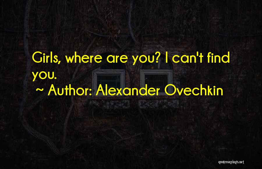 Alexander Ovechkin Quotes: Girls, Where Are You? I Can't Find You.