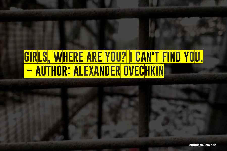 Alexander Ovechkin Quotes: Girls, Where Are You? I Can't Find You.