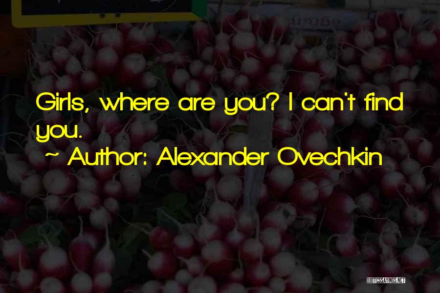 Alexander Ovechkin Quotes: Girls, Where Are You? I Can't Find You.