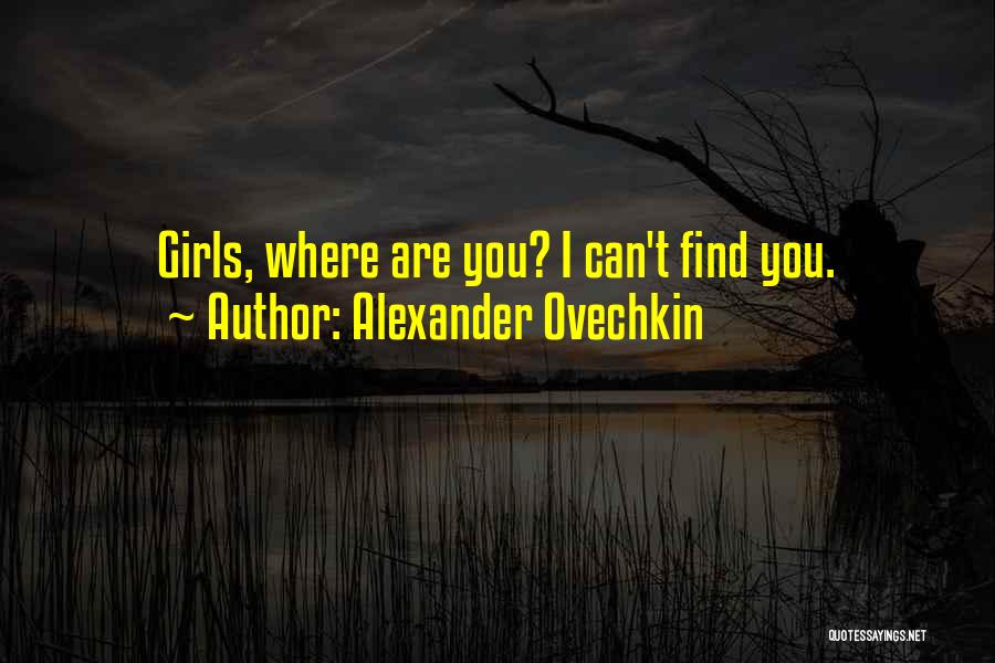 Alexander Ovechkin Quotes: Girls, Where Are You? I Can't Find You.