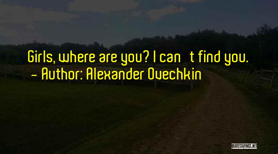 Alexander Ovechkin Quotes: Girls, Where Are You? I Can't Find You.