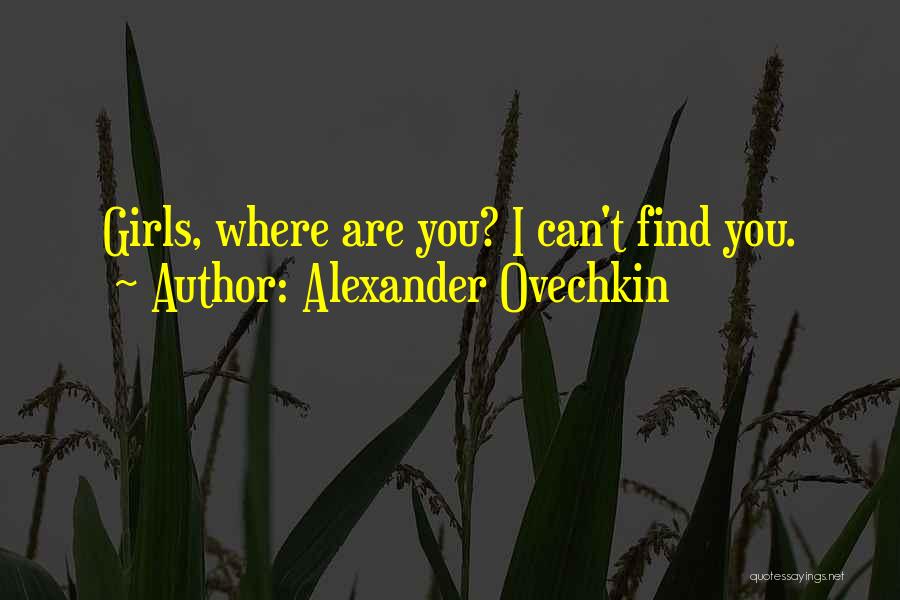 Alexander Ovechkin Quotes: Girls, Where Are You? I Can't Find You.