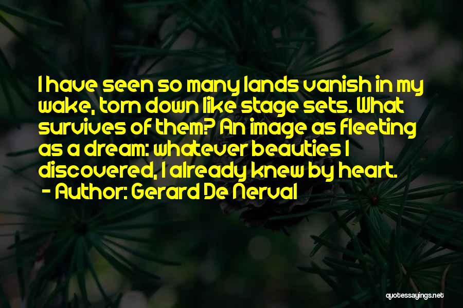 Gerard De Nerval Quotes: I Have Seen So Many Lands Vanish In My Wake, Torn Down Like Stage Sets. What Survives Of Them? An