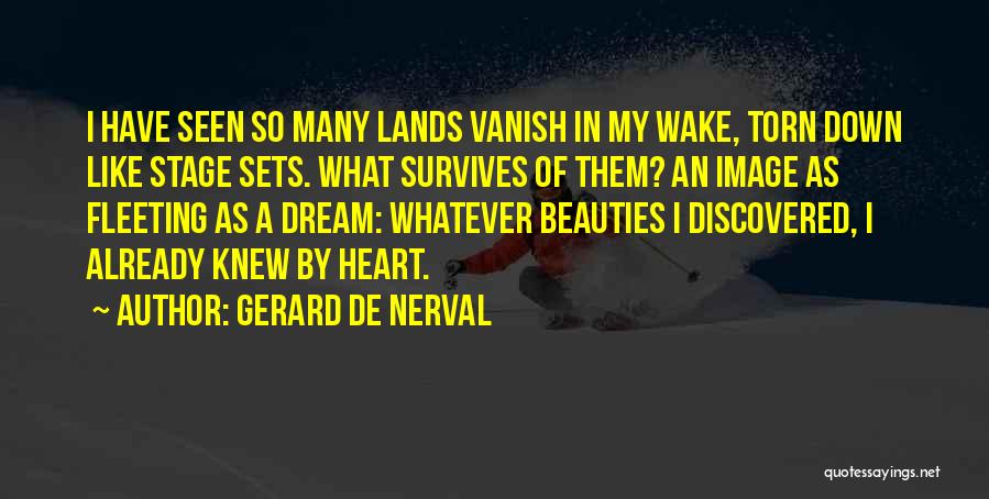 Gerard De Nerval Quotes: I Have Seen So Many Lands Vanish In My Wake, Torn Down Like Stage Sets. What Survives Of Them? An