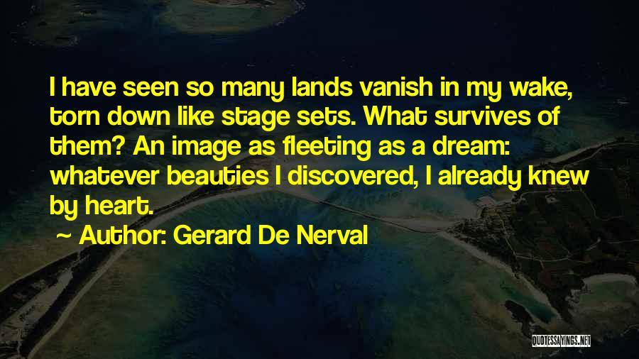 Gerard De Nerval Quotes: I Have Seen So Many Lands Vanish In My Wake, Torn Down Like Stage Sets. What Survives Of Them? An