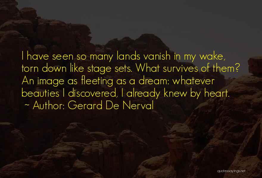 Gerard De Nerval Quotes: I Have Seen So Many Lands Vanish In My Wake, Torn Down Like Stage Sets. What Survives Of Them? An
