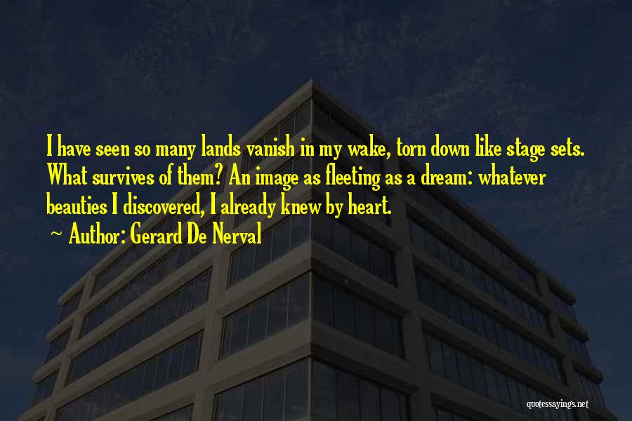 Gerard De Nerval Quotes: I Have Seen So Many Lands Vanish In My Wake, Torn Down Like Stage Sets. What Survives Of Them? An