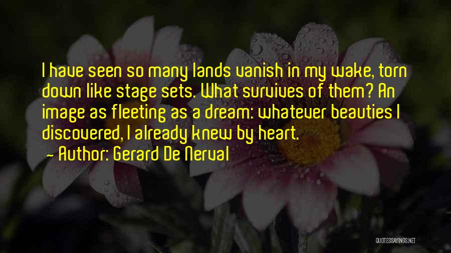 Gerard De Nerval Quotes: I Have Seen So Many Lands Vanish In My Wake, Torn Down Like Stage Sets. What Survives Of Them? An