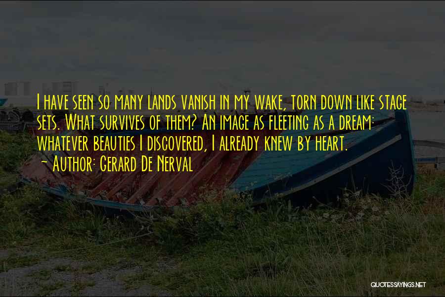 Gerard De Nerval Quotes: I Have Seen So Many Lands Vanish In My Wake, Torn Down Like Stage Sets. What Survives Of Them? An