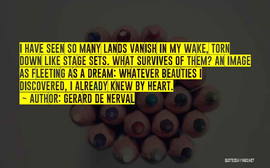 Gerard De Nerval Quotes: I Have Seen So Many Lands Vanish In My Wake, Torn Down Like Stage Sets. What Survives Of Them? An