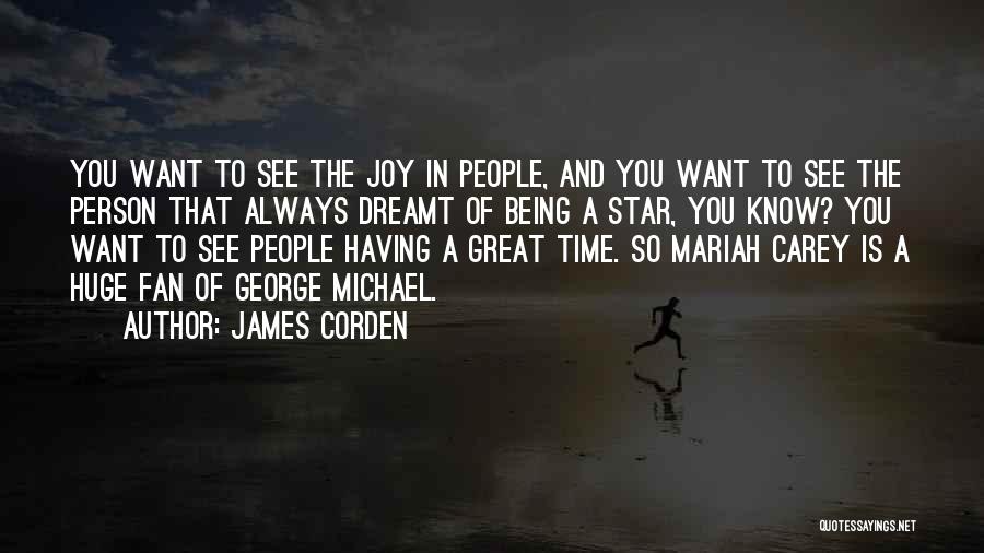 James Corden Quotes: You Want To See The Joy In People, And You Want To See The Person That Always Dreamt Of Being