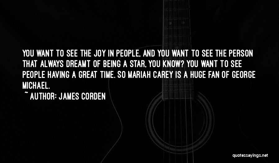 James Corden Quotes: You Want To See The Joy In People, And You Want To See The Person That Always Dreamt Of Being