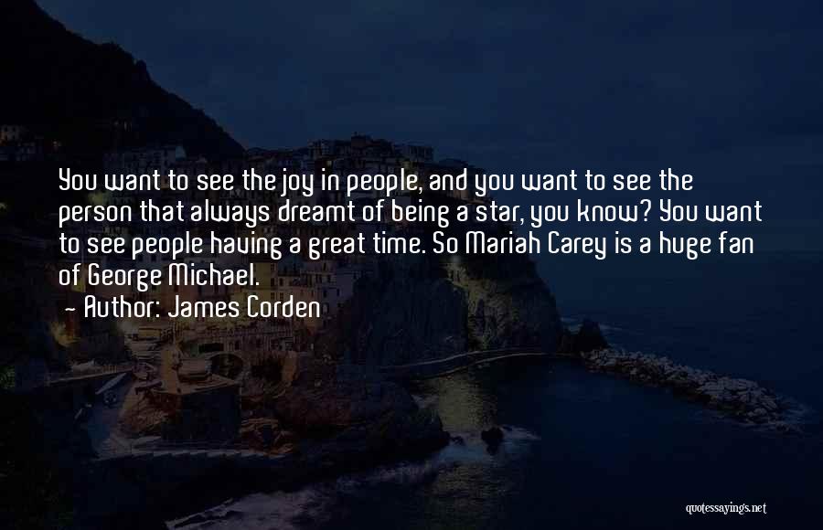 James Corden Quotes: You Want To See The Joy In People, And You Want To See The Person That Always Dreamt Of Being