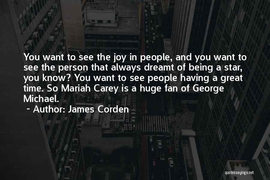 James Corden Quotes: You Want To See The Joy In People, And You Want To See The Person That Always Dreamt Of Being