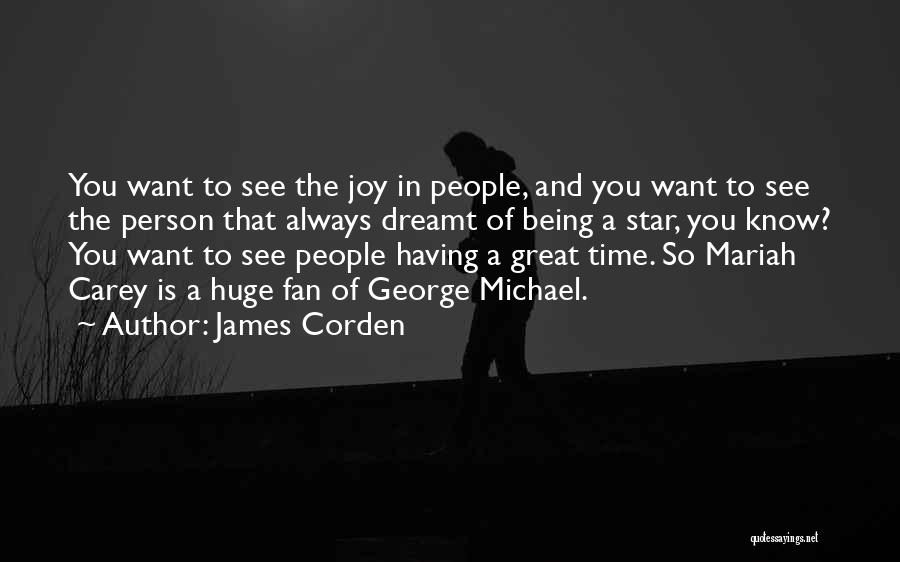 James Corden Quotes: You Want To See The Joy In People, And You Want To See The Person That Always Dreamt Of Being