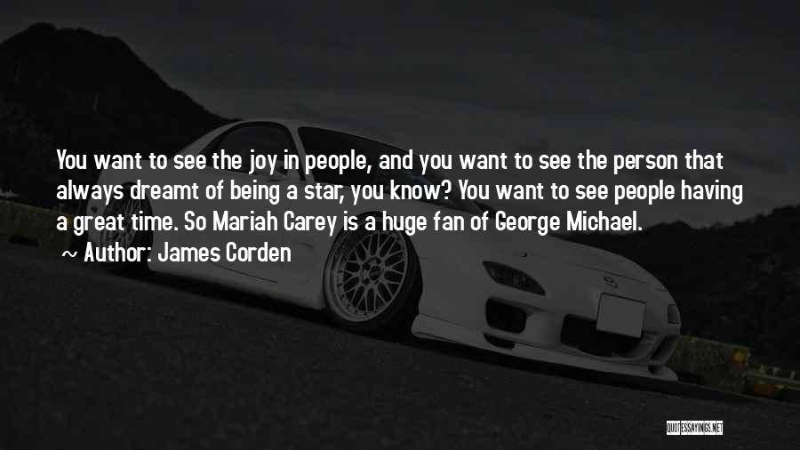 James Corden Quotes: You Want To See The Joy In People, And You Want To See The Person That Always Dreamt Of Being