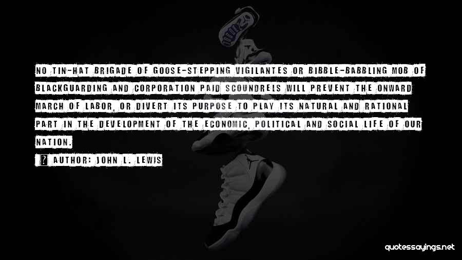 John L. Lewis Quotes: No Tin-hat Brigade Of Goose-stepping Vigilantes Or Bibble-babbling Mob Of Blackguarding And Corporation Paid Scoundrels Will Prevent The Onward March