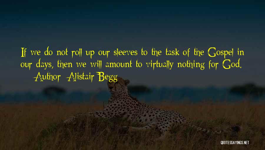 Alistair Begg Quotes: If We Do Not Roll Up Our Sleeves To The Task Of The Gospel In Our Days, Then We Will