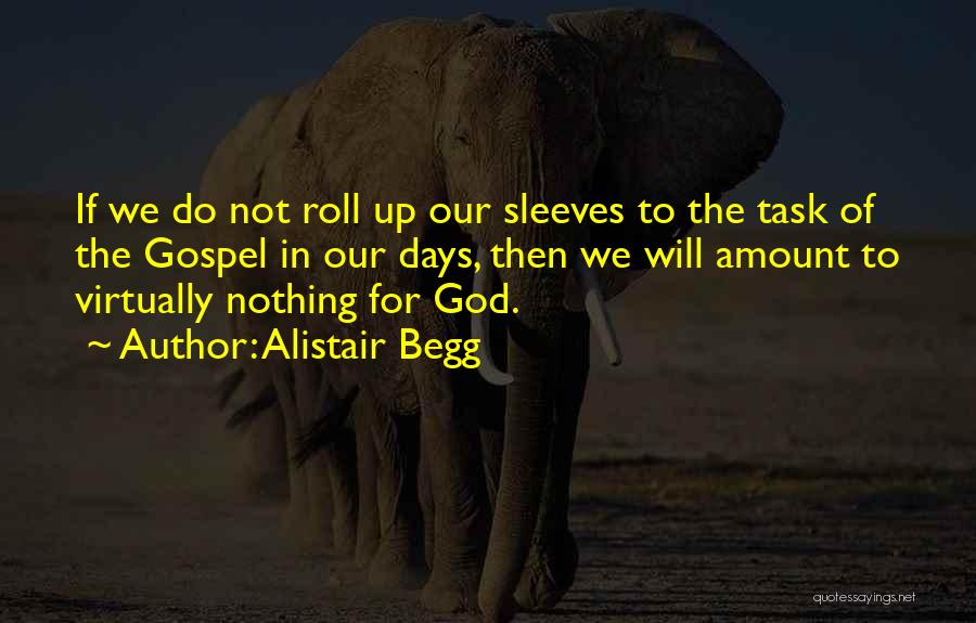 Alistair Begg Quotes: If We Do Not Roll Up Our Sleeves To The Task Of The Gospel In Our Days, Then We Will