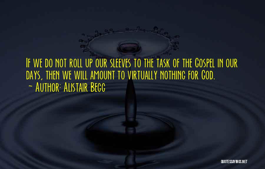 Alistair Begg Quotes: If We Do Not Roll Up Our Sleeves To The Task Of The Gospel In Our Days, Then We Will