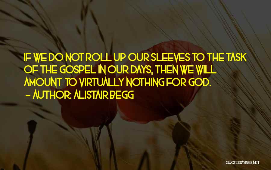 Alistair Begg Quotes: If We Do Not Roll Up Our Sleeves To The Task Of The Gospel In Our Days, Then We Will