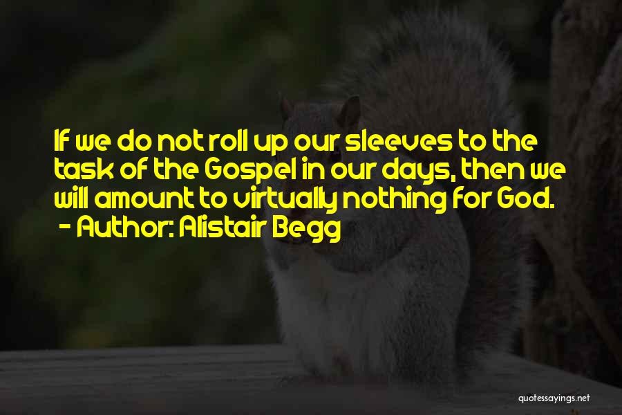 Alistair Begg Quotes: If We Do Not Roll Up Our Sleeves To The Task Of The Gospel In Our Days, Then We Will