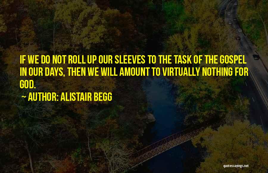 Alistair Begg Quotes: If We Do Not Roll Up Our Sleeves To The Task Of The Gospel In Our Days, Then We Will