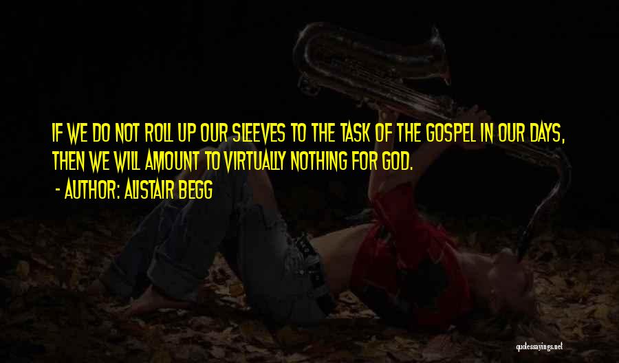 Alistair Begg Quotes: If We Do Not Roll Up Our Sleeves To The Task Of The Gospel In Our Days, Then We Will