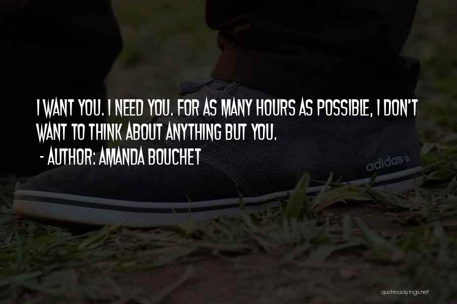 Amanda Bouchet Quotes: I Want You. I Need You. For As Many Hours As Possible, I Don't Want To Think About Anything But