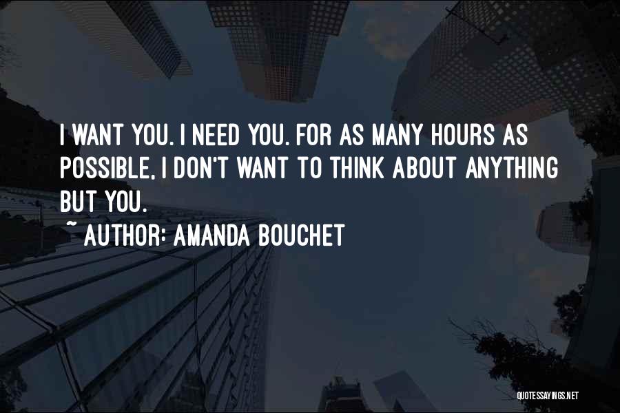 Amanda Bouchet Quotes: I Want You. I Need You. For As Many Hours As Possible, I Don't Want To Think About Anything But