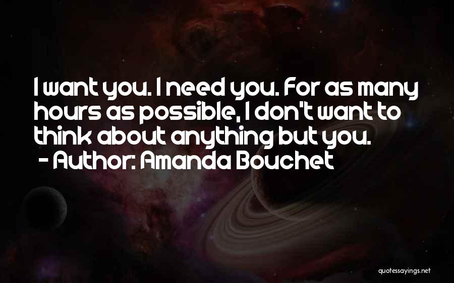 Amanda Bouchet Quotes: I Want You. I Need You. For As Many Hours As Possible, I Don't Want To Think About Anything But