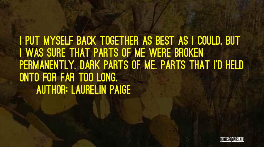 Laurelin Paige Quotes: I Put Myself Back Together As Best As I Could, But I Was Sure That Parts Of Me Were Broken