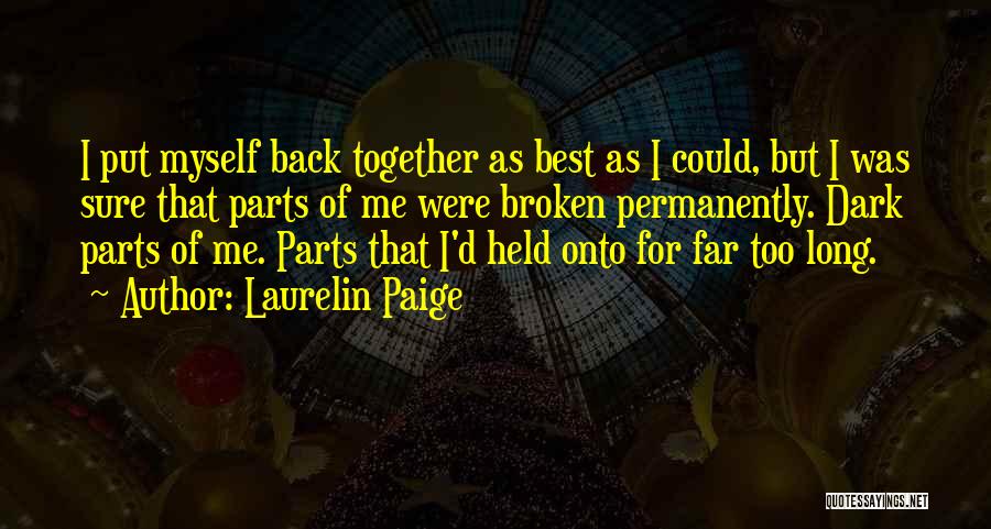 Laurelin Paige Quotes: I Put Myself Back Together As Best As I Could, But I Was Sure That Parts Of Me Were Broken