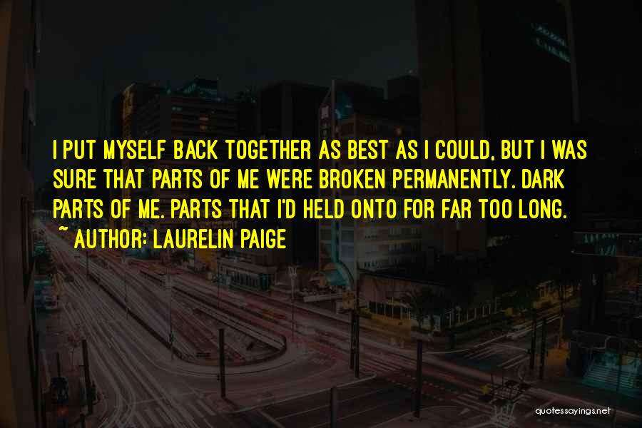 Laurelin Paige Quotes: I Put Myself Back Together As Best As I Could, But I Was Sure That Parts Of Me Were Broken