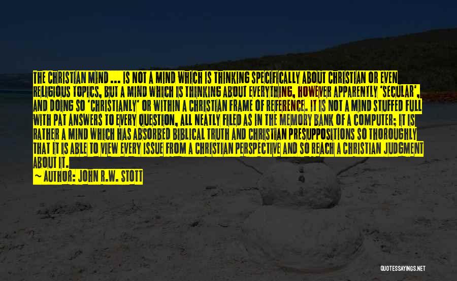 John R.W. Stott Quotes: The Christian Mind ... Is Not A Mind Which Is Thinking Specifically About Christian Or Even Religious Topics, But A