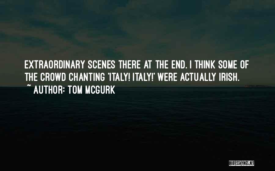 Tom McGurk Quotes: Extraordinary Scenes There At The End. I Think Some Of The Crowd Chanting 'italy! Italy!' Were Actually Irish.