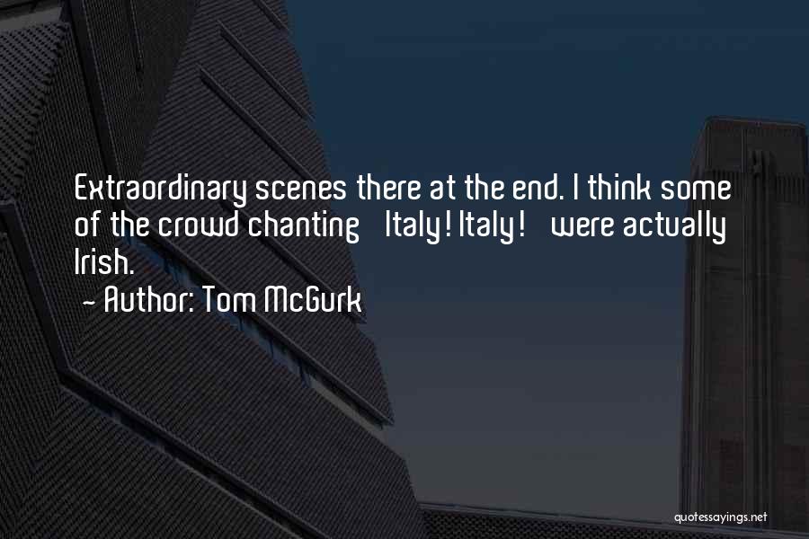 Tom McGurk Quotes: Extraordinary Scenes There At The End. I Think Some Of The Crowd Chanting 'italy! Italy!' Were Actually Irish.