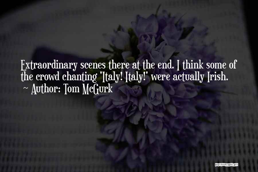 Tom McGurk Quotes: Extraordinary Scenes There At The End. I Think Some Of The Crowd Chanting 'italy! Italy!' Were Actually Irish.