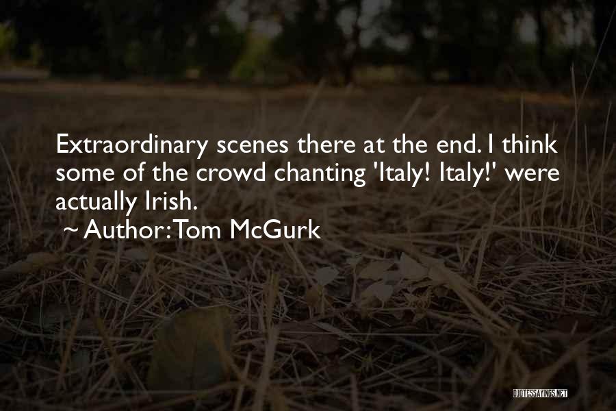 Tom McGurk Quotes: Extraordinary Scenes There At The End. I Think Some Of The Crowd Chanting 'italy! Italy!' Were Actually Irish.