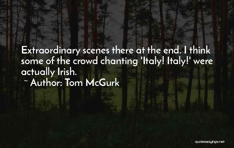 Tom McGurk Quotes: Extraordinary Scenes There At The End. I Think Some Of The Crowd Chanting 'italy! Italy!' Were Actually Irish.