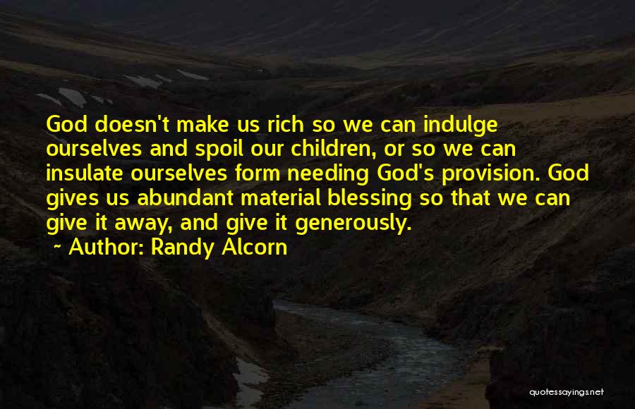 Randy Alcorn Quotes: God Doesn't Make Us Rich So We Can Indulge Ourselves And Spoil Our Children, Or So We Can Insulate Ourselves