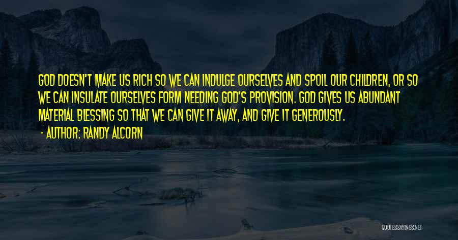 Randy Alcorn Quotes: God Doesn't Make Us Rich So We Can Indulge Ourselves And Spoil Our Children, Or So We Can Insulate Ourselves