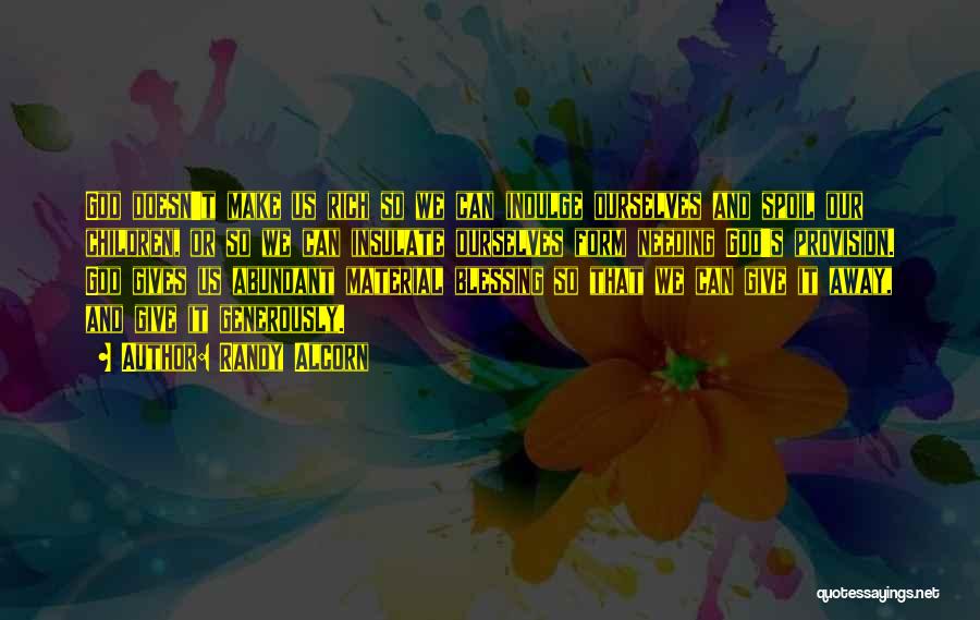 Randy Alcorn Quotes: God Doesn't Make Us Rich So We Can Indulge Ourselves And Spoil Our Children, Or So We Can Insulate Ourselves