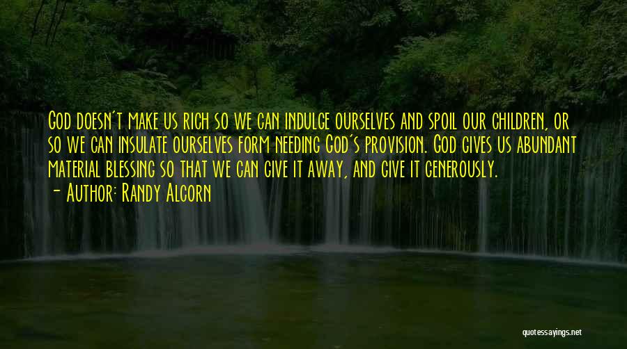 Randy Alcorn Quotes: God Doesn't Make Us Rich So We Can Indulge Ourselves And Spoil Our Children, Or So We Can Insulate Ourselves