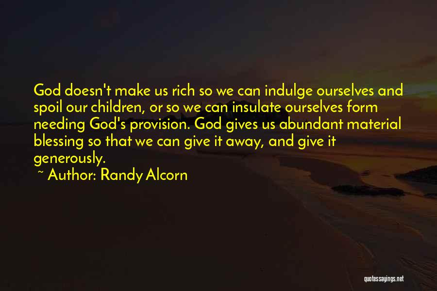 Randy Alcorn Quotes: God Doesn't Make Us Rich So We Can Indulge Ourselves And Spoil Our Children, Or So We Can Insulate Ourselves